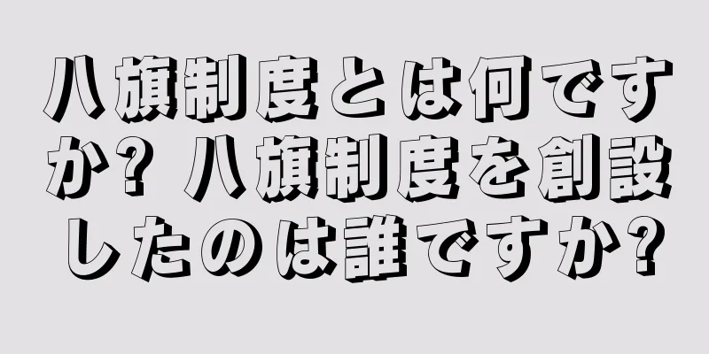 八旗制度とは何ですか? 八旗制度を創設したのは誰ですか?
