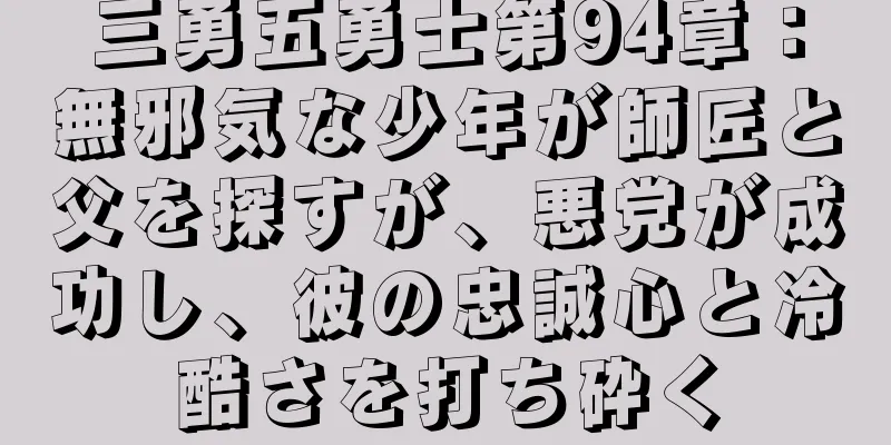 三勇五勇士第94章：無邪気な少年が師匠と父を探すが、悪党が成功し、彼の忠誠心と冷酷さを打ち砕く