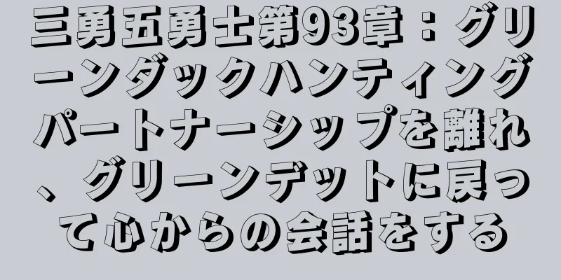 三勇五勇士第93章：グリーンダックハンティングパートナーシップを離れ、グリーンデットに戻って心からの会話をする