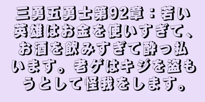 三勇五勇士第92章：若い英雄はお金を使いすぎて、お酒を飲みすぎて酔っ払います。老ゲはキジを盗もうとして怪我をします。