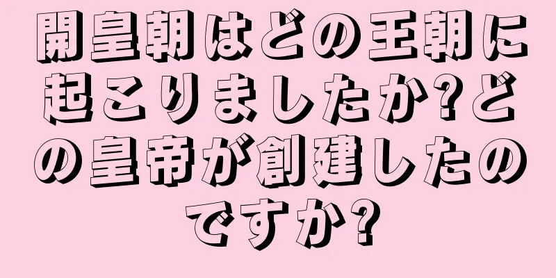 開皇朝はどの王朝に起こりましたか?どの皇帝が創建したのですか?