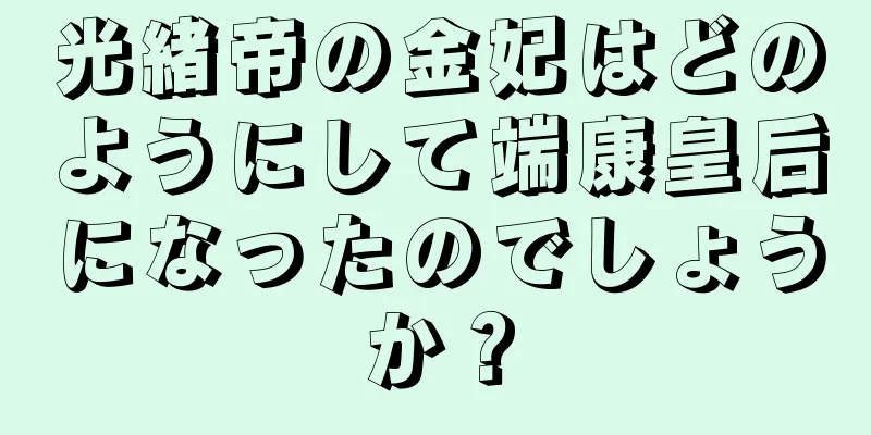光緒帝の金妃はどのようにして端康皇后になったのでしょうか？