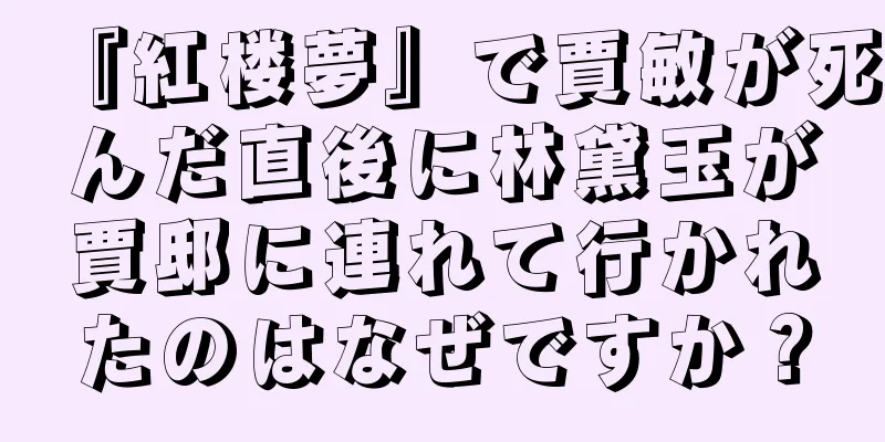 『紅楼夢』で賈敏が死んだ直後に林黛玉が賈邸に連れて行かれたのはなぜですか？