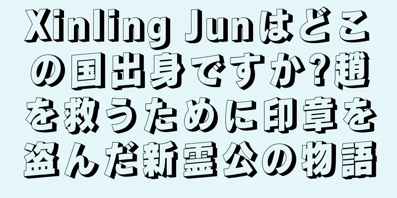 Xinling Junはどこの国出身ですか?趙を救うために印章を盗んだ新霊公の物語