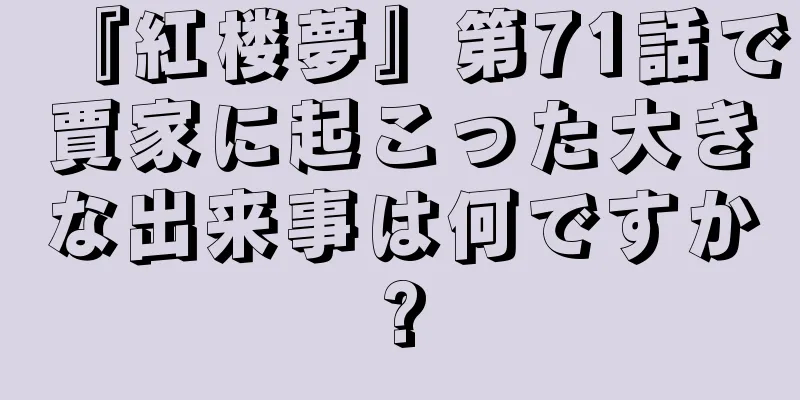 『紅楼夢』第71話で賈家に起こった大きな出来事は何ですか?