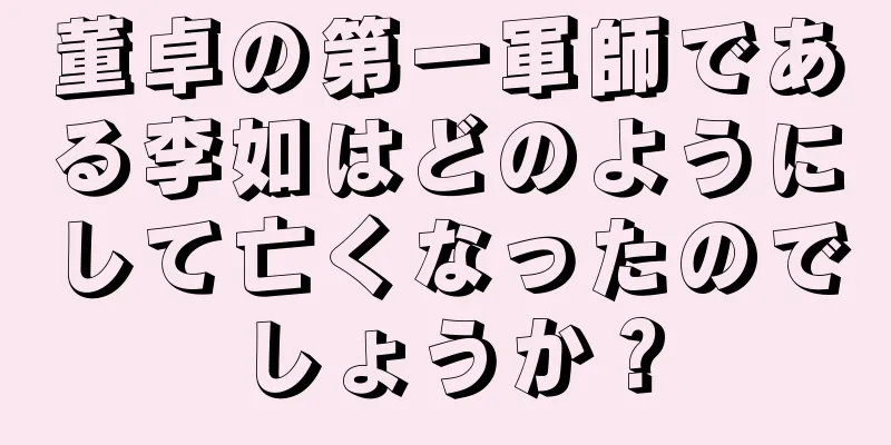 董卓の第一軍師である李如はどのようにして亡くなったのでしょうか？