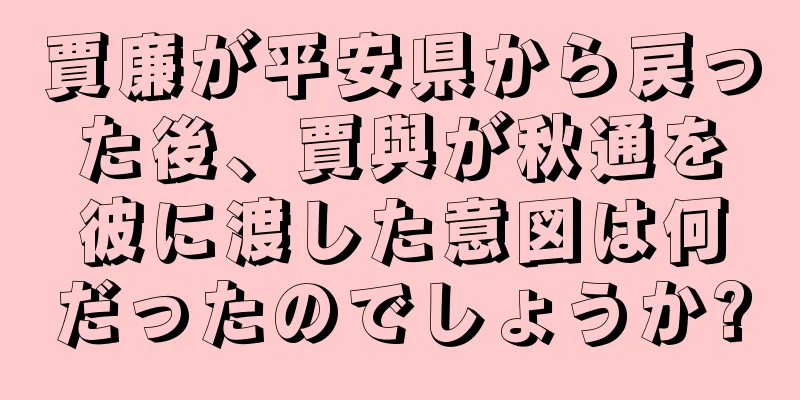 賈廉が平安県から戻った後、賈與が秋通を彼に渡した意図は何だったのでしょうか?