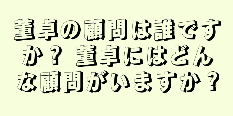 董卓の顧問は誰ですか？ 董卓にはどんな顧問がいますか？