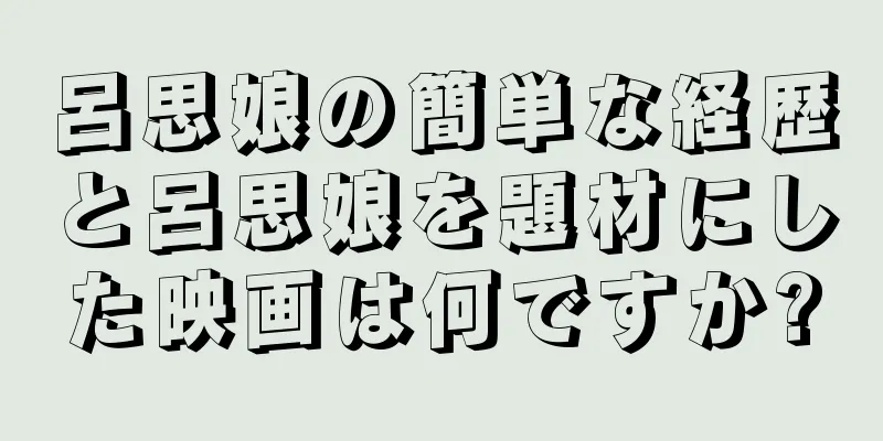 呂思娘の簡単な経歴と呂思娘を題材にした映画は何ですか?