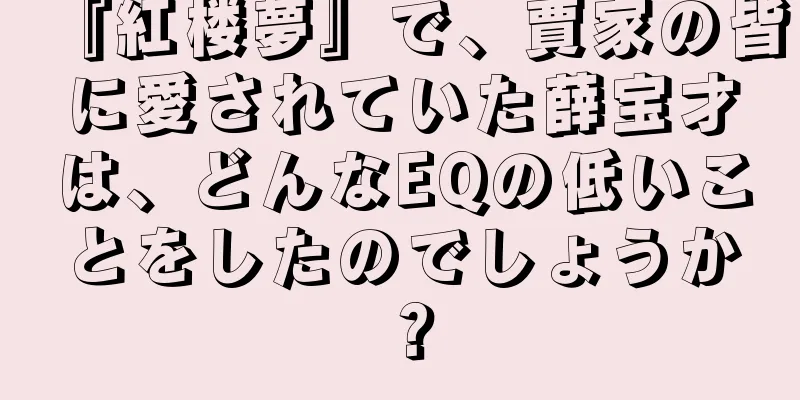 『紅楼夢』で、賈家の皆に愛されていた薛宝才は、どんなEQの低いことをしたのでしょうか？