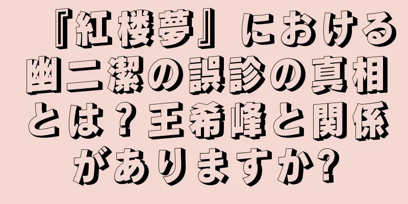 『紅楼夢』における幽二潔の誤診の真相とは？王希峰と関係がありますか?