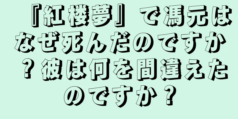 『紅楼夢』で馮元はなぜ死んだのですか？彼は何を間違えたのですか？