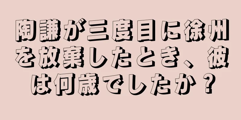 陶謙が三度目に徐州を放棄したとき、彼は何歳でしたか？