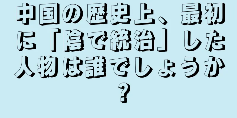 中国の歴史上、最初に「陰で統治」した人物は誰でしょうか？