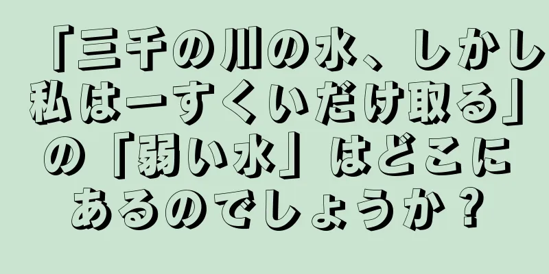 「三千の川の水、しかし私は一すくいだけ取る」の「弱い水」はどこにあるのでしょうか？