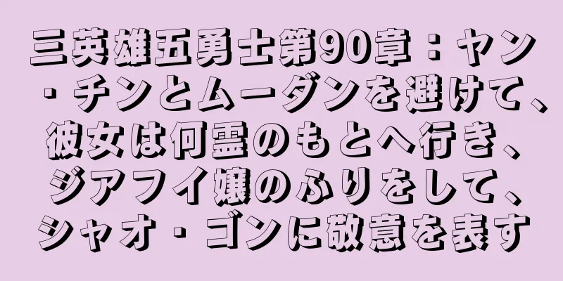 三英雄五勇士第90章：ヤン・チンとムーダンを避けて、彼女は何霊のもとへ行き、ジアフイ嬢のふりをして、シャオ・ゴンに敬意を表す