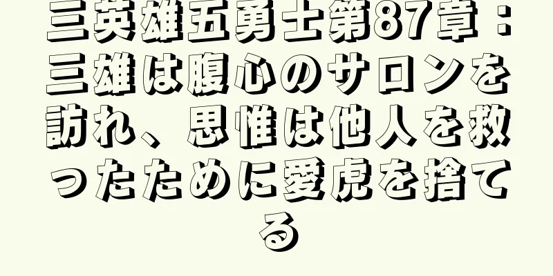 三英雄五勇士第87章：三雄は腹心のサロンを訪れ、思惟は他人を救ったために愛虎を捨てる