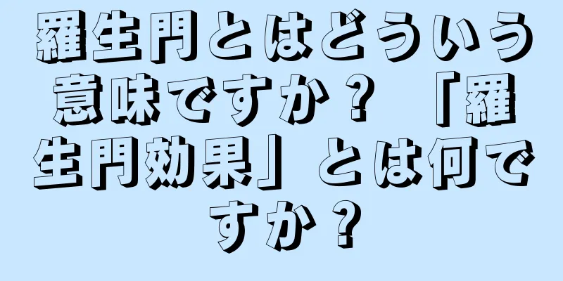 羅生門とはどういう意味ですか？ 「羅生門効果」とは何ですか？