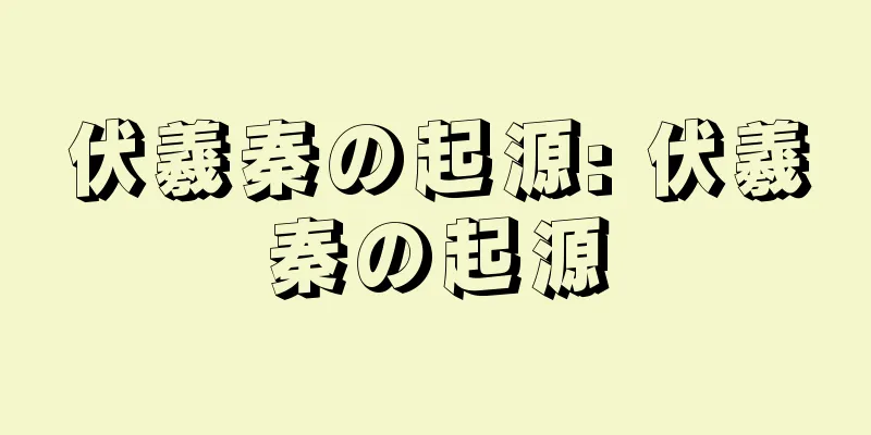 伏羲秦の起源: 伏羲秦の起源