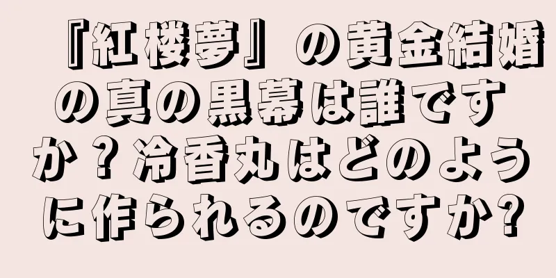 『紅楼夢』の黄金結婚の真の黒幕は誰ですか？冷香丸はどのように作られるのですか?