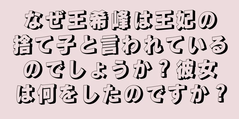 なぜ王希峰は王妃の捨て子と言われているのでしょうか？彼女は何をしたのですか？