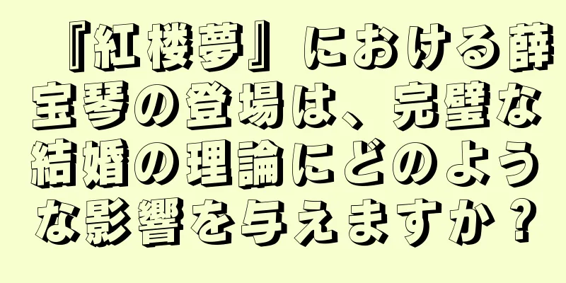 『紅楼夢』における薛宝琴の登場は、完璧な結婚の理論にどのような影響を与えますか？