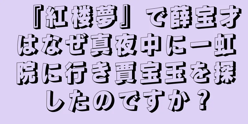 『紅楼夢』で薛宝才はなぜ真夜中に一虹院に行き賈宝玉を探したのですか？