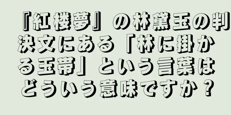『紅楼夢』の林黛玉の判決文にある「林に掛かる玉帯」という言葉はどういう意味ですか？