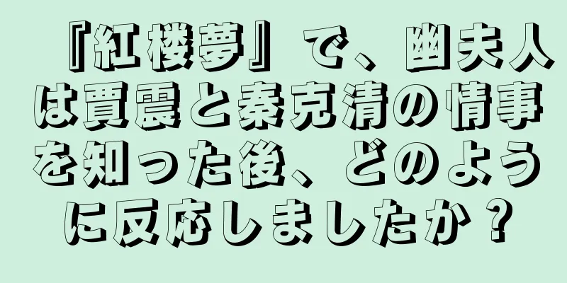 『紅楼夢』で、幽夫人は賈震と秦克清の情事を知った後、どのように反応しましたか？