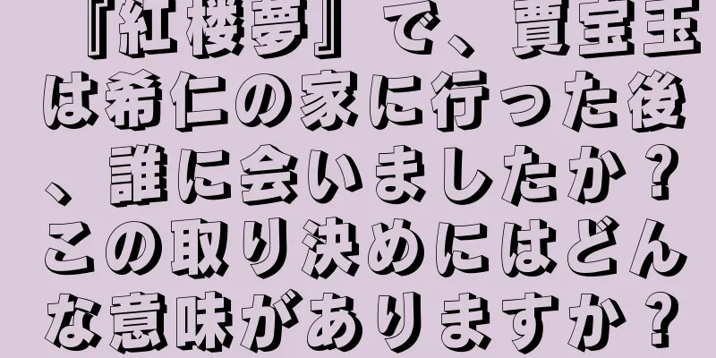 『紅楼夢』で、賈宝玉は希仁の家に行った後、誰に会いましたか？この取り決めにはどんな意味がありますか？