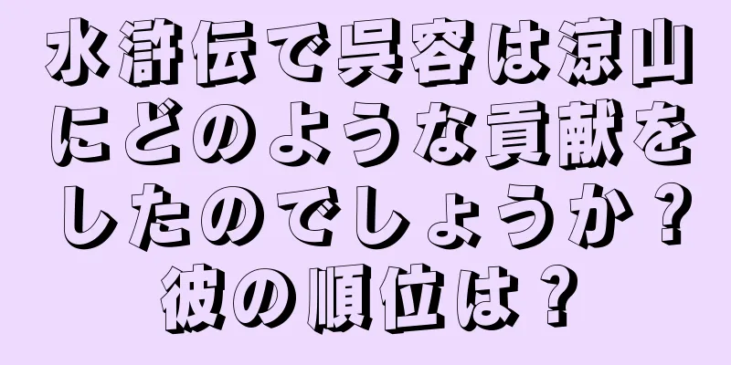 水滸伝で呉容は涼山にどのような貢献をしたのでしょうか？彼の順位は？