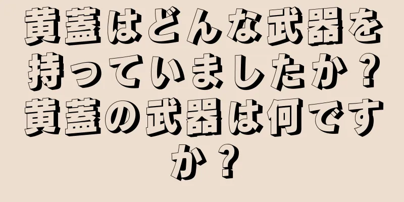 黄蓋はどんな武器を持っていましたか？黄蓋の武器は何ですか？