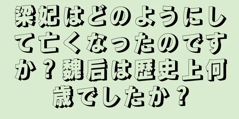 梁妃はどのようにして亡くなったのですか？魏后は歴史上何歳でしたか？