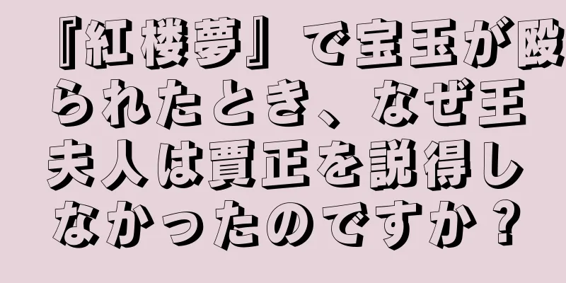 『紅楼夢』で宝玉が殴られたとき、なぜ王夫人は賈正を説得しなかったのですか？