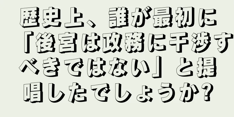 歴史上、誰が最初に「後宮は政務に干渉すべきではない」と提唱したでしょうか?