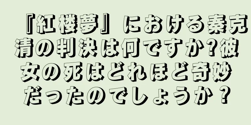 『紅楼夢』における秦克清の判決は何ですか?彼女の死はどれほど奇妙だったのでしょうか？