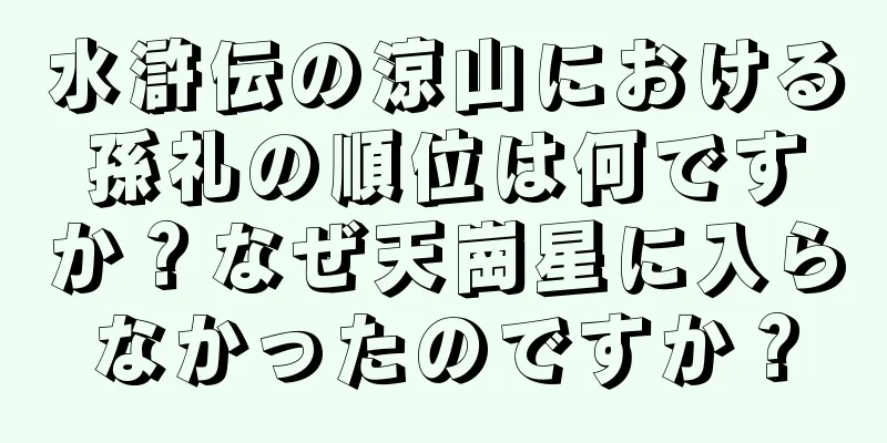 水滸伝の涼山における孫礼の順位は何ですか？なぜ天崗星に入らなかったのですか？