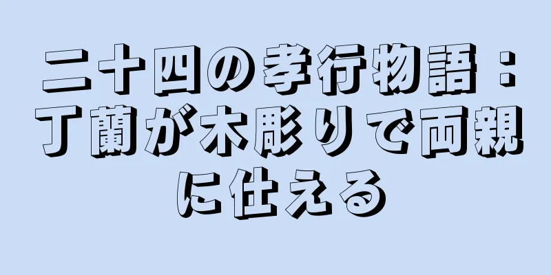 二十四の孝行物語：丁蘭が木彫りで両親に仕える