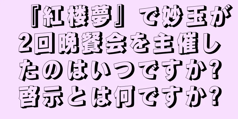 『紅楼夢』で妙玉が2回晩餐会を主催したのはいつですか?啓示とは何ですか?