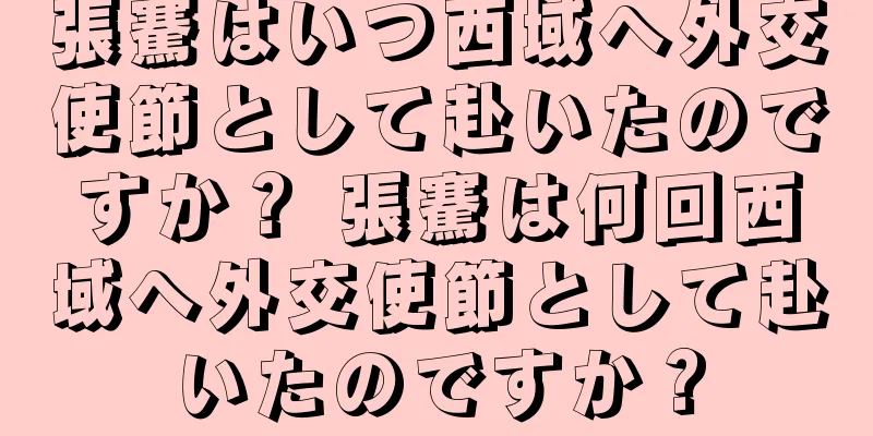 張騫はいつ西域へ外交使節として赴いたのですか？ 張騫は何回西域へ外交使節として赴いたのですか？