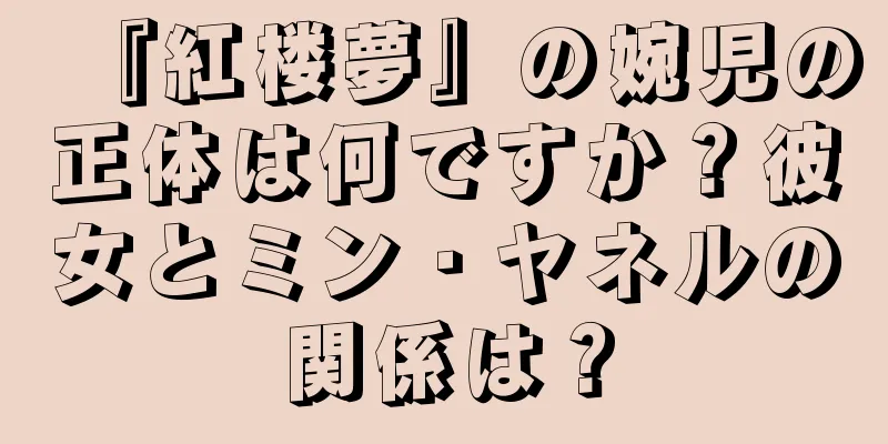『紅楼夢』の婉児の正体は何ですか？彼女とミン・ヤネルの関係は？