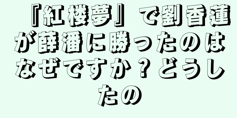 『紅楼夢』で劉香蓮が薛潘に勝ったのはなぜですか？どうしたの
