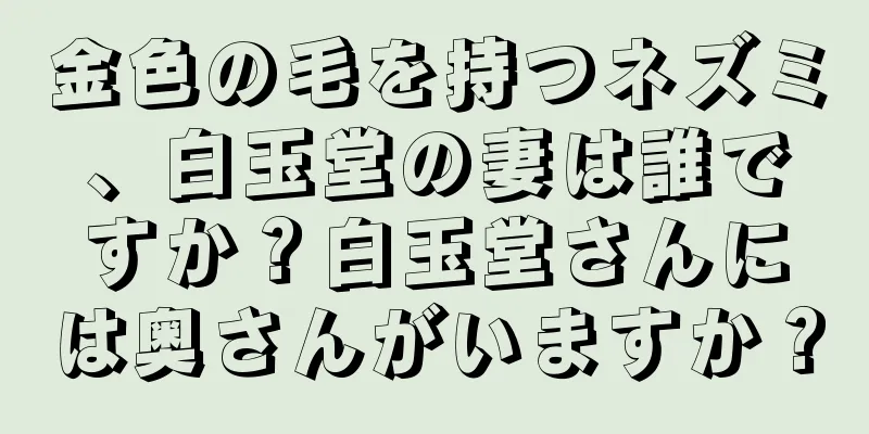 金色の毛を持つネズミ、白玉堂の妻は誰ですか？白玉堂さんには奥さんがいますか？