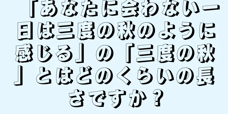 「あなたに会わない一日は三度の秋のように感じる」の「三度の秋」とはどのくらいの長さですか？