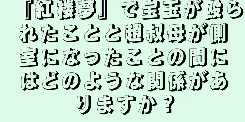 『紅楼夢』で宝玉が殴られたことと趙叔母が側室になったことの間にはどのような関係がありますか？