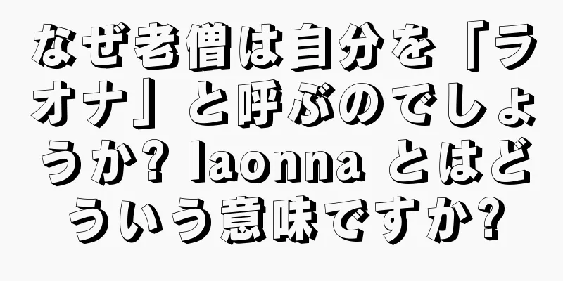 なぜ老僧は自分を「ラオナ」と呼ぶのでしょうか? laonna とはどういう意味ですか?