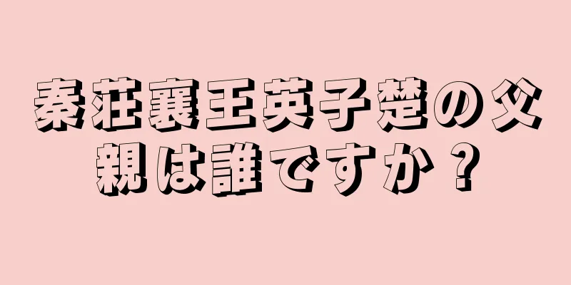 秦荘襄王英子楚の父親は誰ですか？