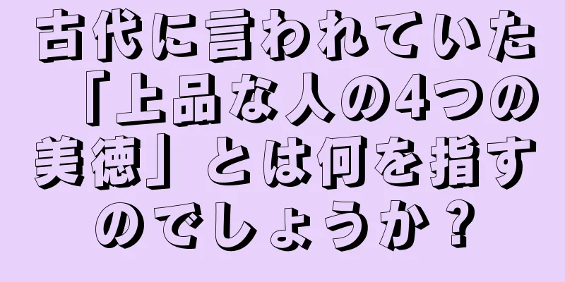古代に言われていた「上品な人の4つの美徳」とは何を指すのでしょうか？