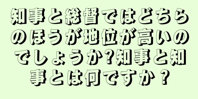 知事と総督ではどちらのほうが地位が高いのでしょうか?知事と知事とは何ですか？