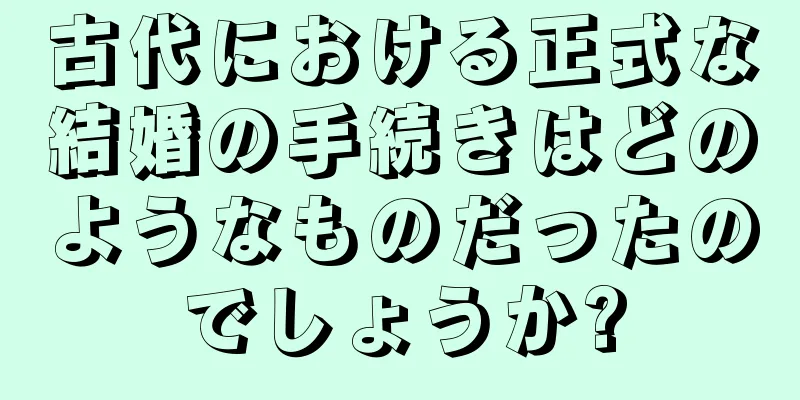 古代における正式な結婚の手続きはどのようなものだったのでしょうか?